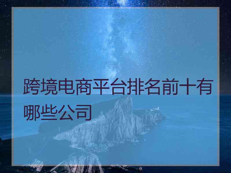 跨境电商平台排名前十有哪些公司