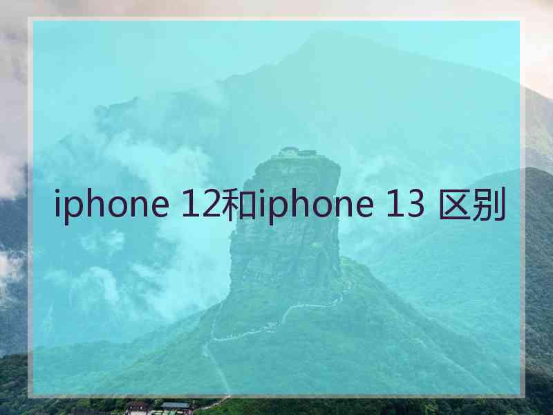 iphone 12和iphone 13 区别