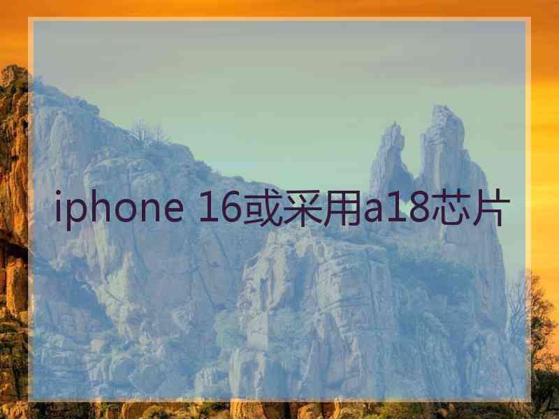 iphone 16或采用a18芯片