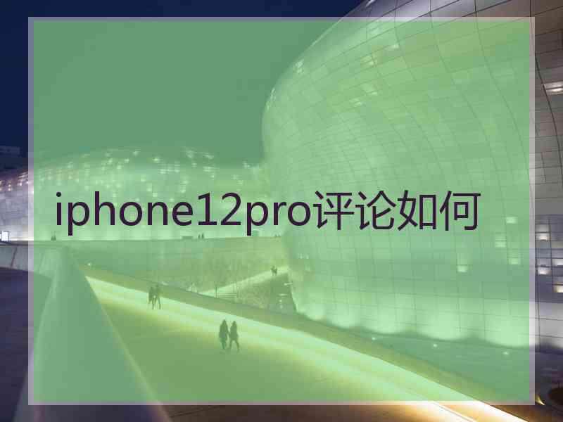 iphone12pro评论如何