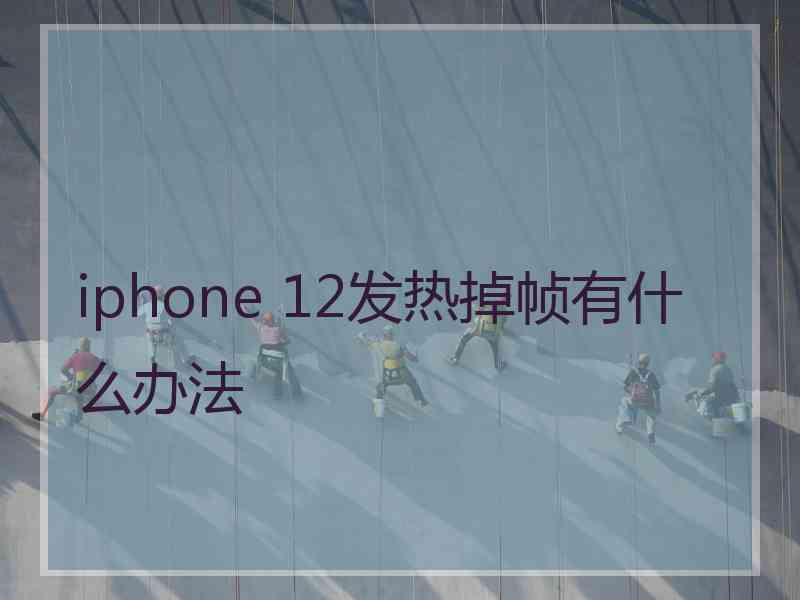 iphone 12发热掉帧有什么办法