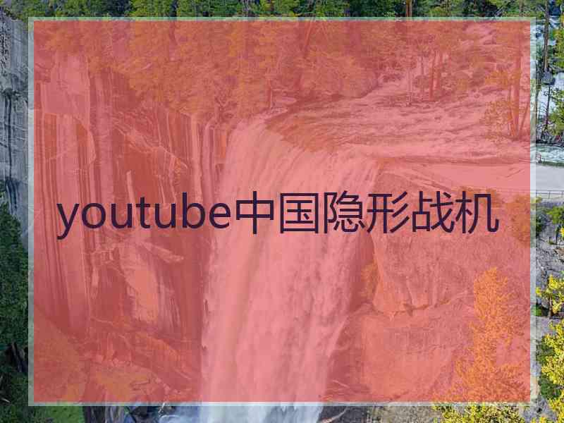 youtube中国隐形战机