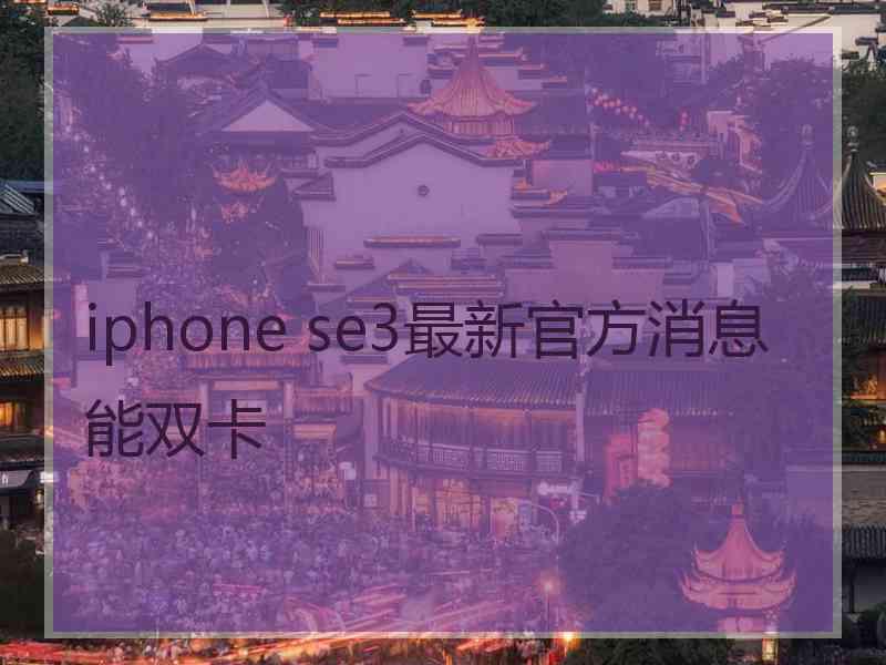 iphone se3最新官方消息能双卡