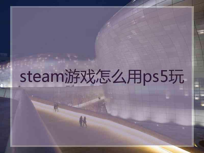 steam游戏怎么用ps5玩