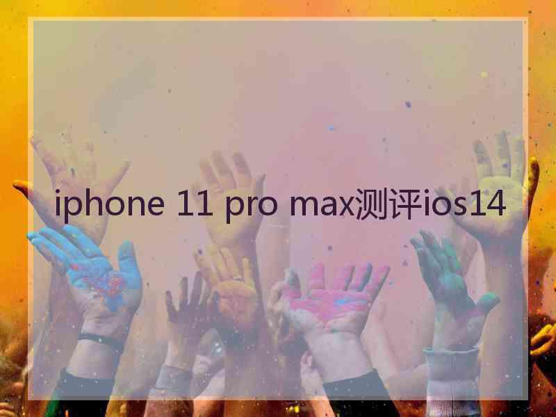 iphone 11 pro max测评ios14