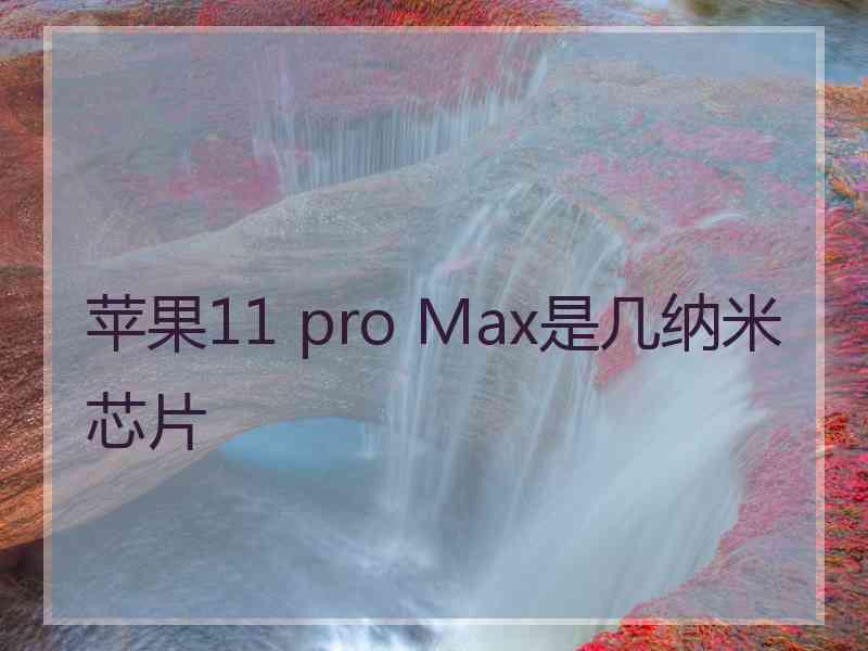 苹果11 pro Max是几纳米芯片