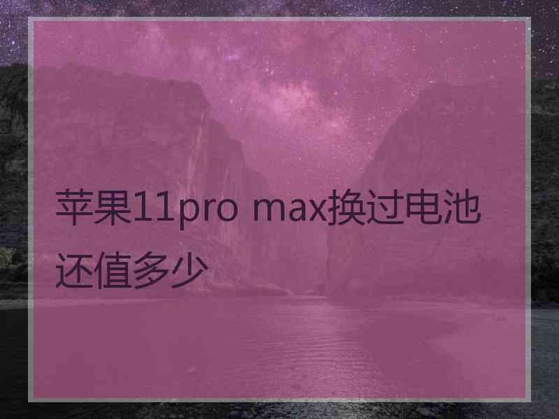 苹果11pro max换过电池还值多少