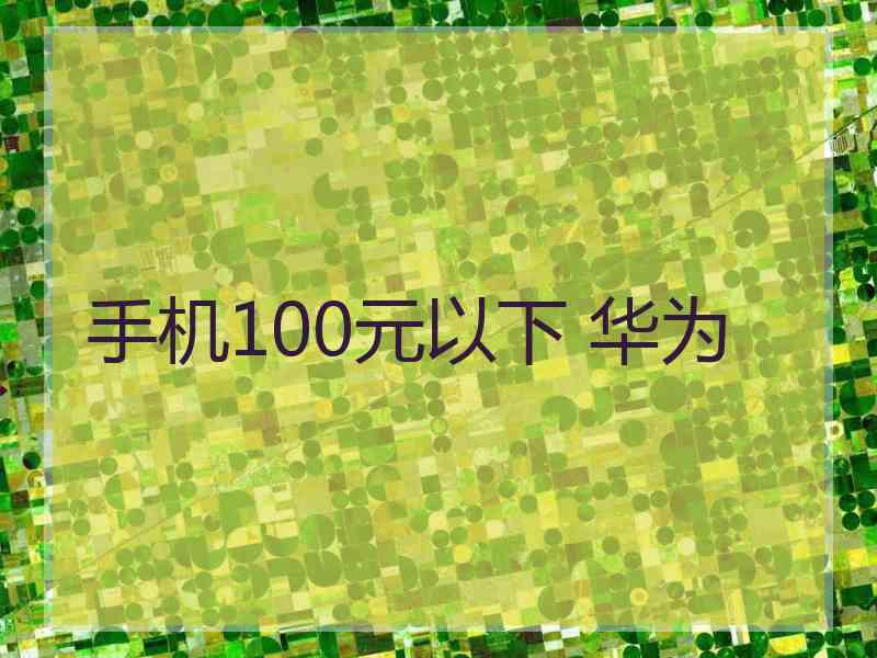 手机100元以下 华为