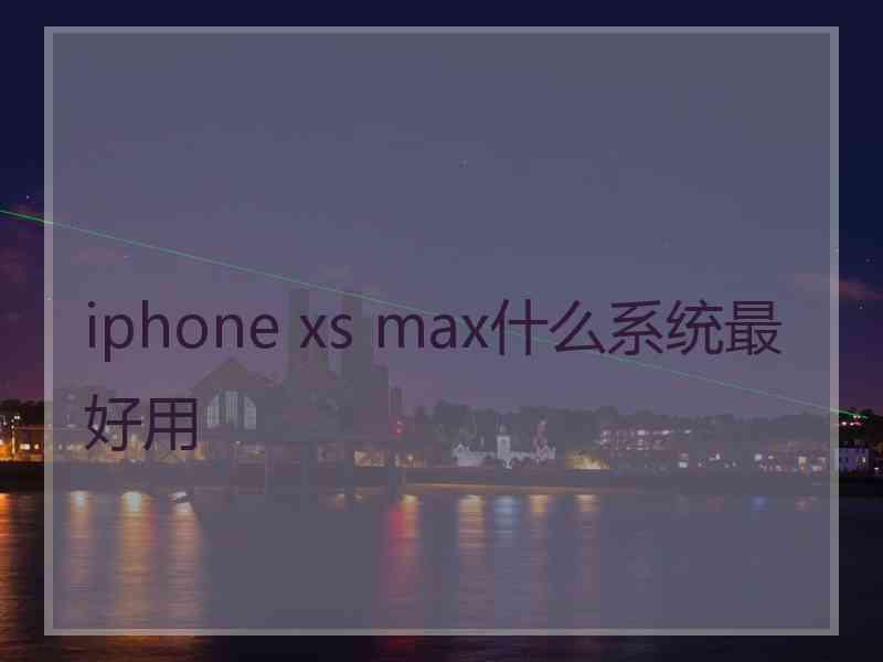 iphone xs max什么系统最好用