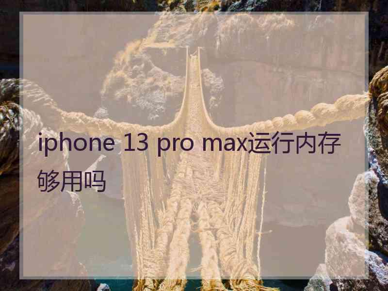 iphone 13 pro max运行内存够用吗