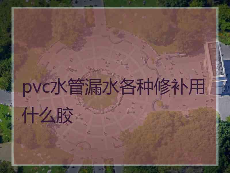 pvc水管漏水各种修补用什么胶