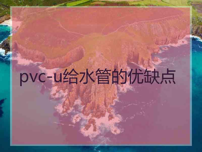 pvc-u给水管的优缺点