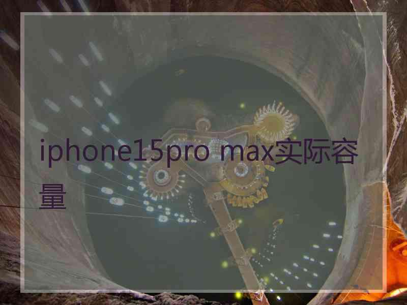 iphone15pro max实际容量