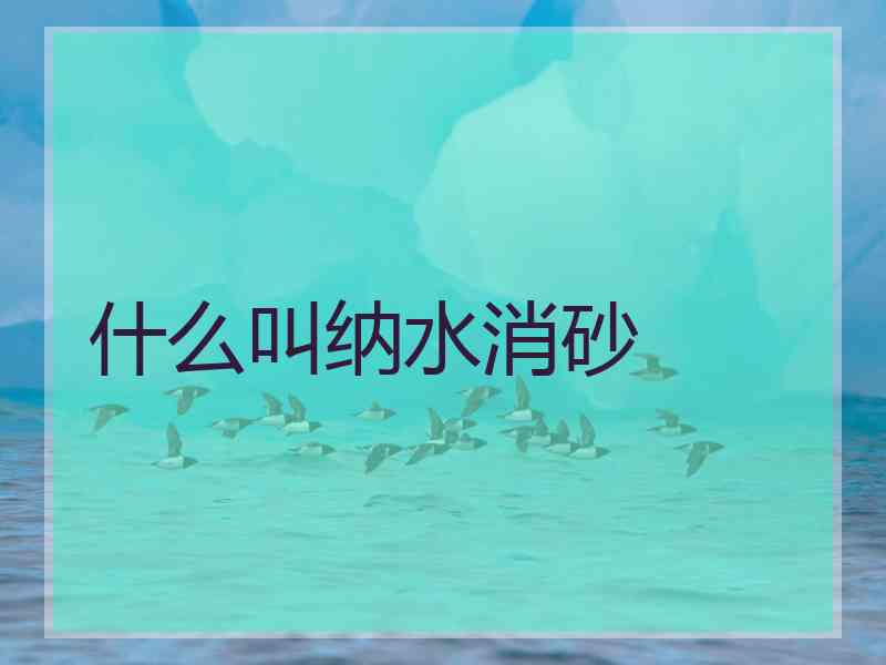 什么叫纳水消砂