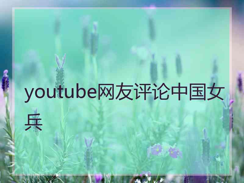 youtube网友评论中国女兵