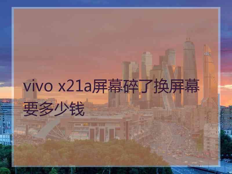 vivo x21a屏幕碎了换屏幕要多少钱