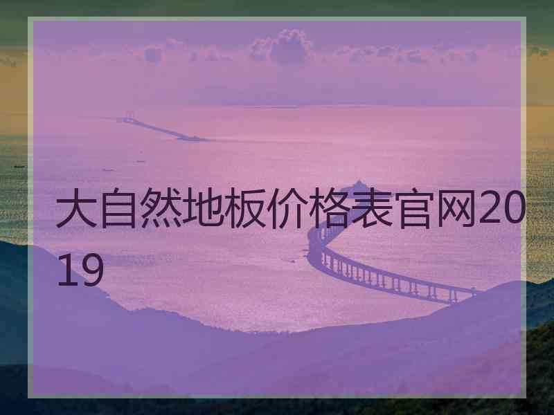 大自然地板价格表官网2019