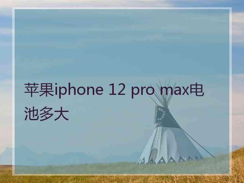 苹果iphone 12 pro max电池多大