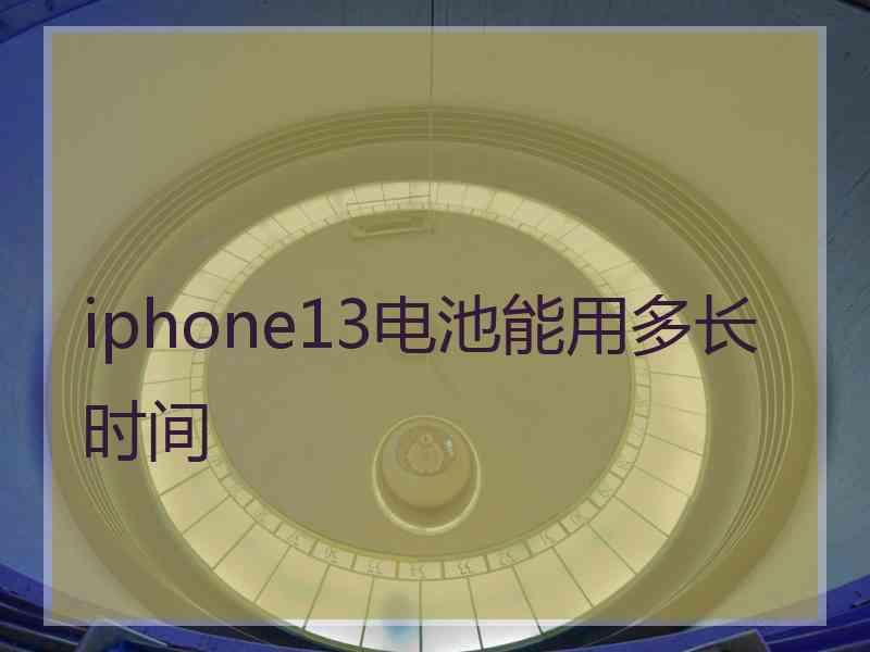 iphone13电池能用多长时间