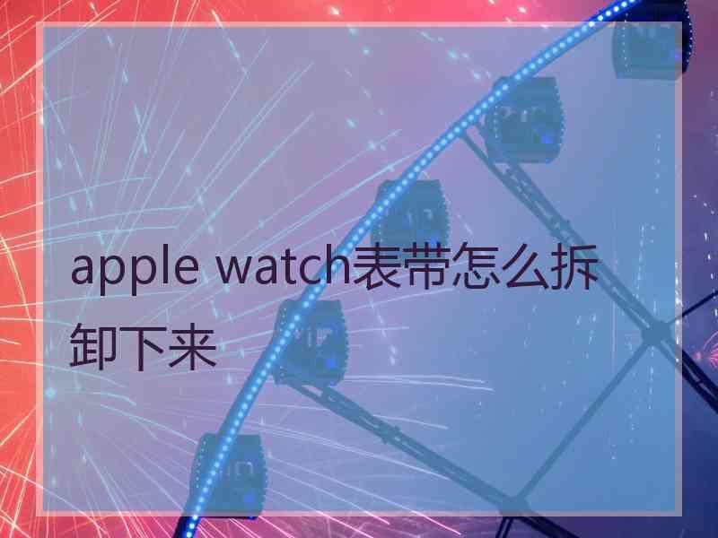 apple watch表带怎么拆卸下来