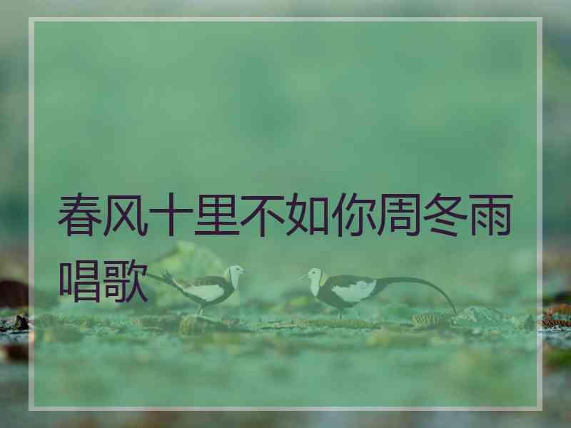 春风十里不如你周冬雨唱歌