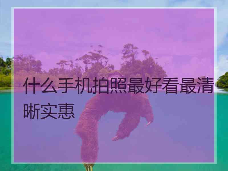 什么手机拍照最好看最清晰实惠