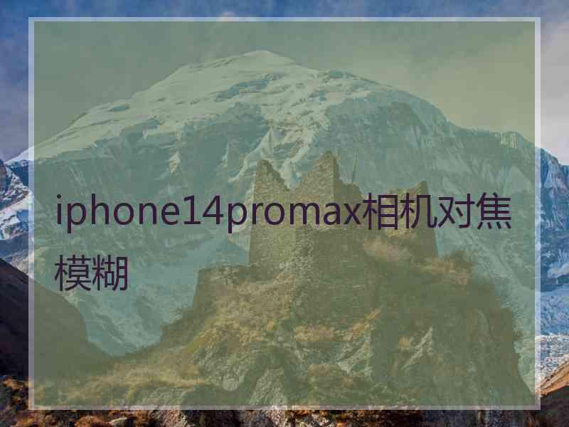 iphone14promax相机对焦模糊