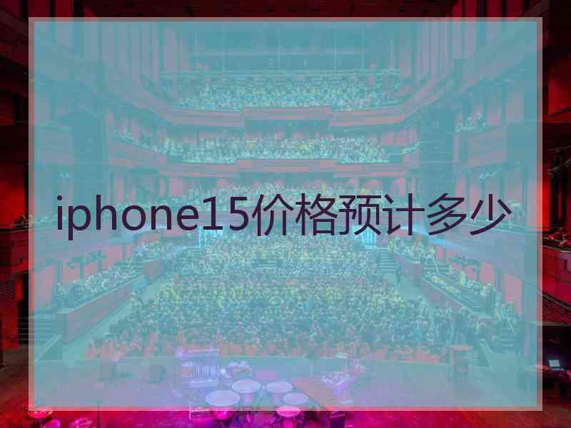 iphone15价格预计多少