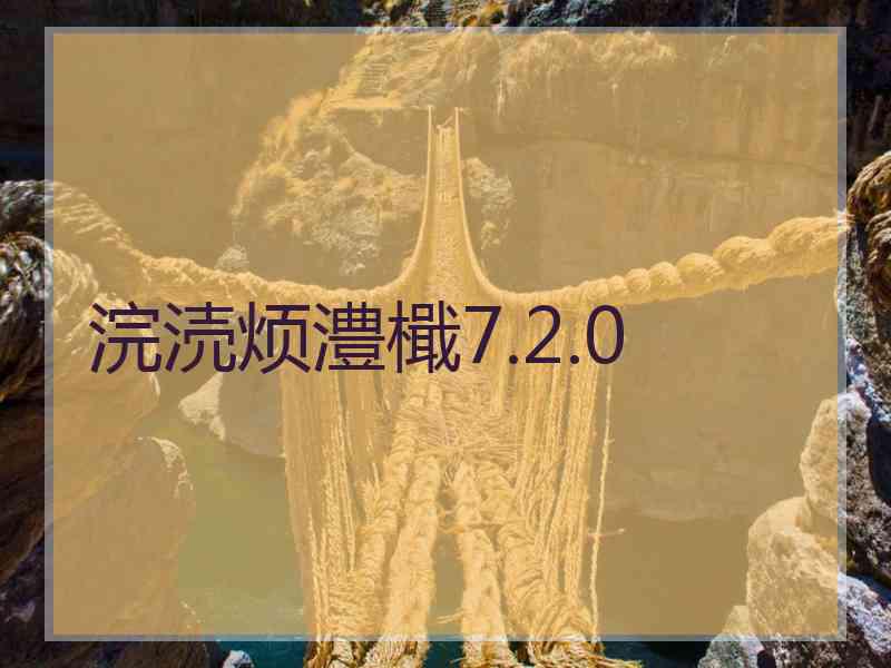 浣涜烦澧檝7.2.0