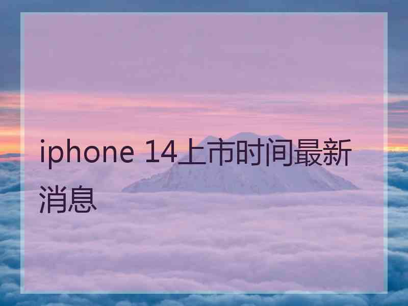 iphone 14上市时间最新消息