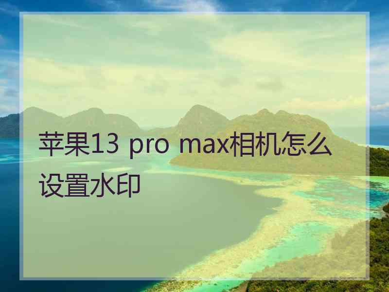 苹果13 pro max相机怎么设置水印