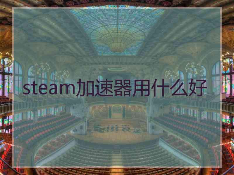 steam加速器用什么好