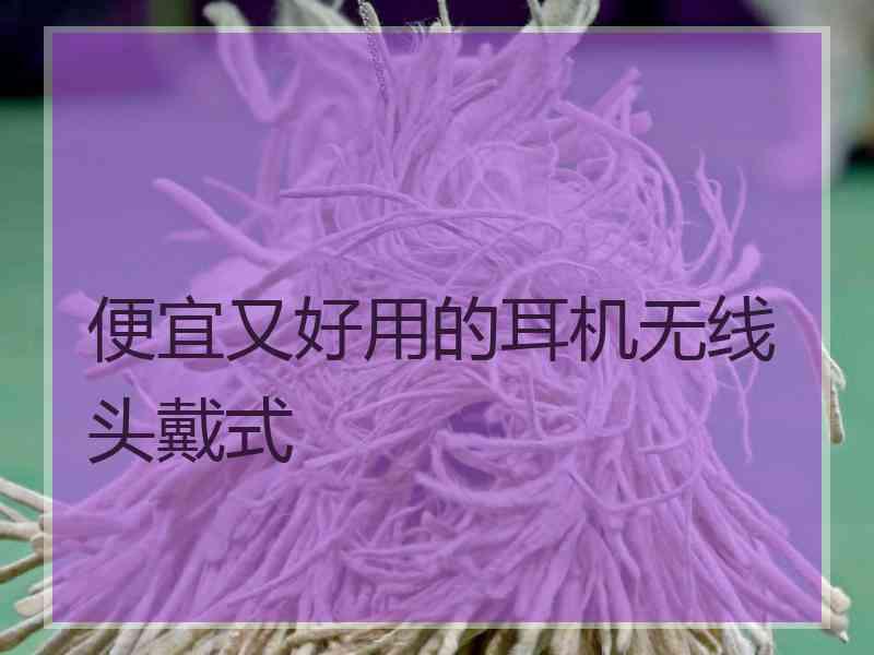 便宜又好用的耳机无线头戴式