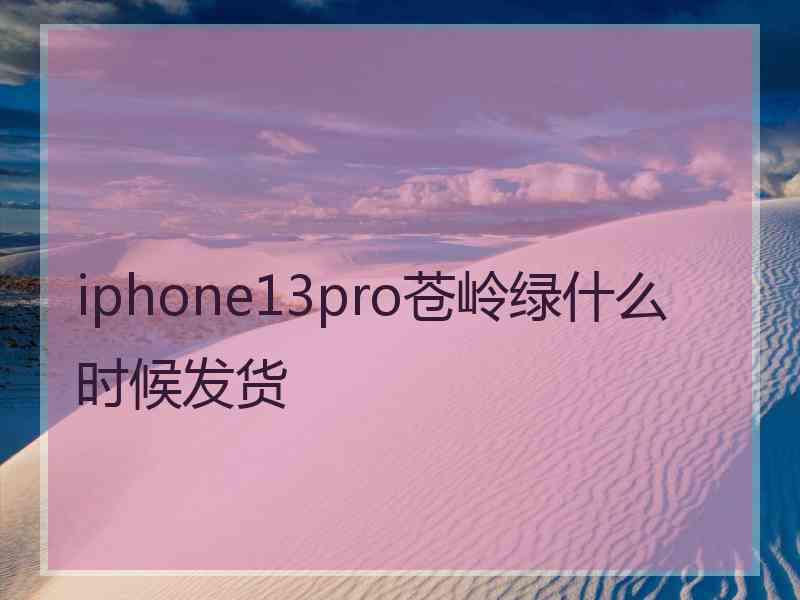 iphone13pro苍岭绿什么时候发货