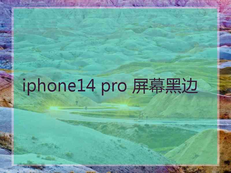 iphone14 pro 屏幕黑边