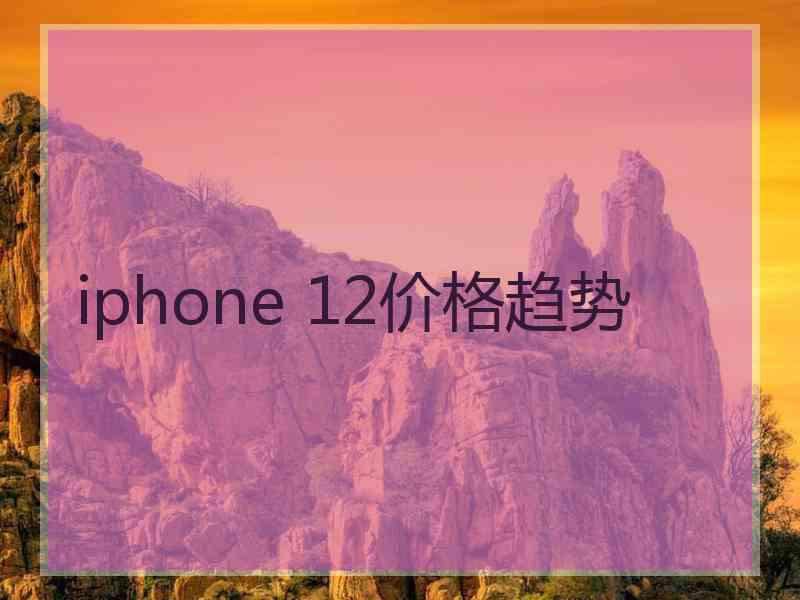 iphone 12价格趋势