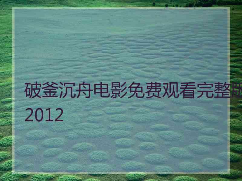 破釜沉舟电影免费观看完整版2012