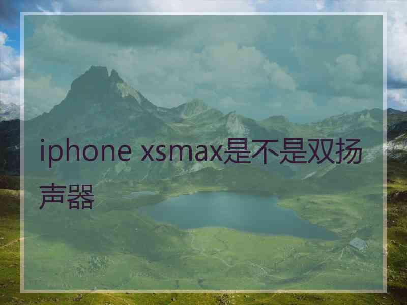 iphone xsmax是不是双扬声器