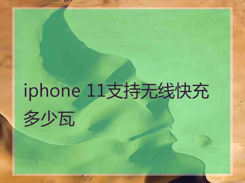 iphone 11支持无线快充多少瓦