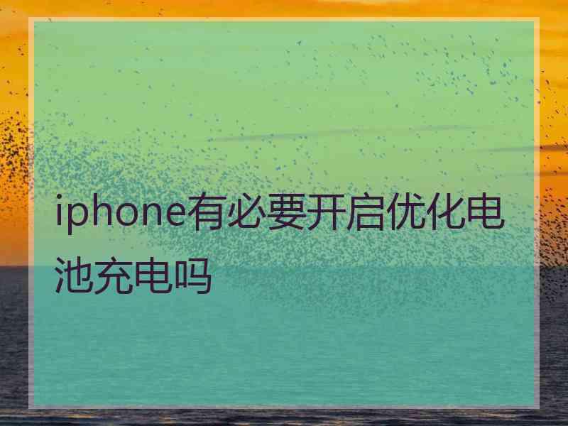 iphone有必要开启优化电池充电吗