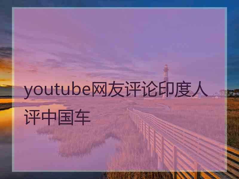 youtube网友评论印度人评中国车