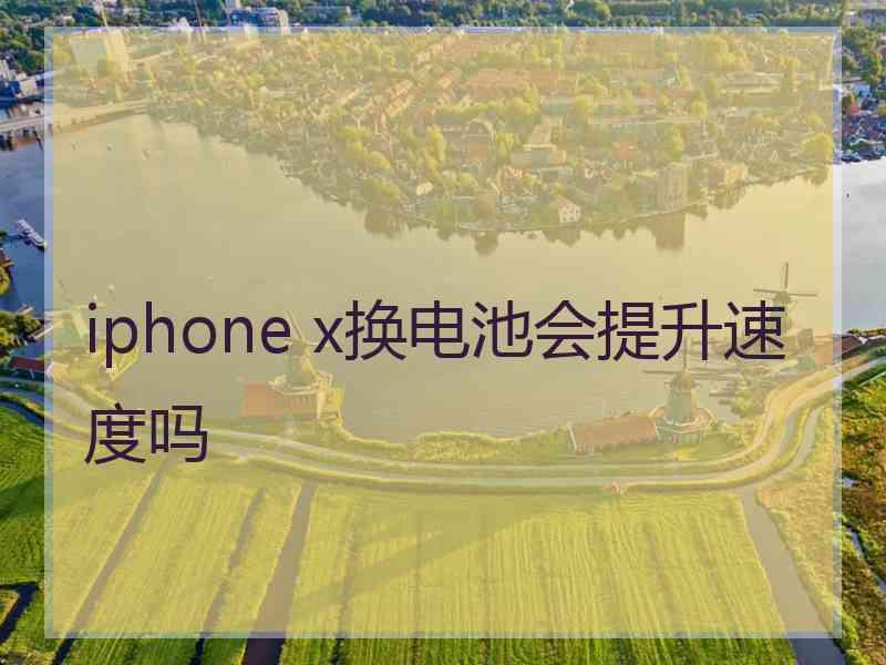 iphone x换电池会提升速度吗