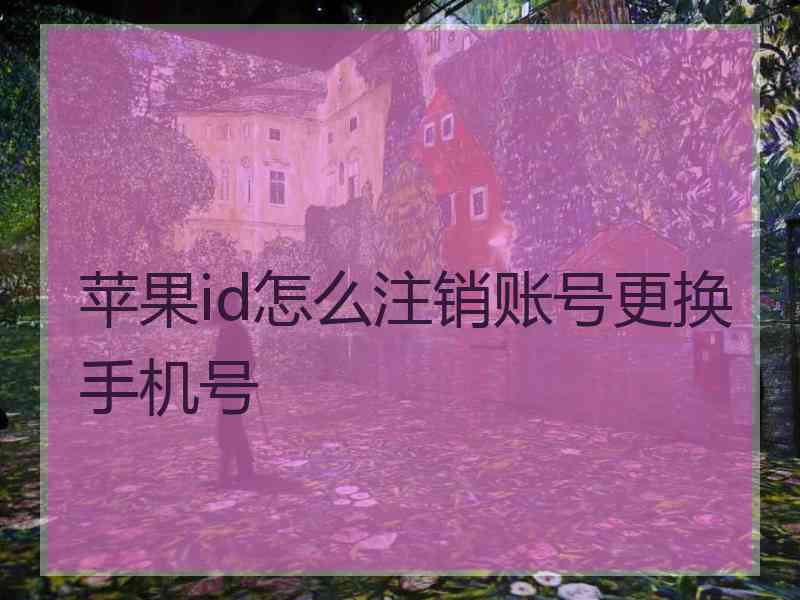 苹果id怎么注销账号更换手机号