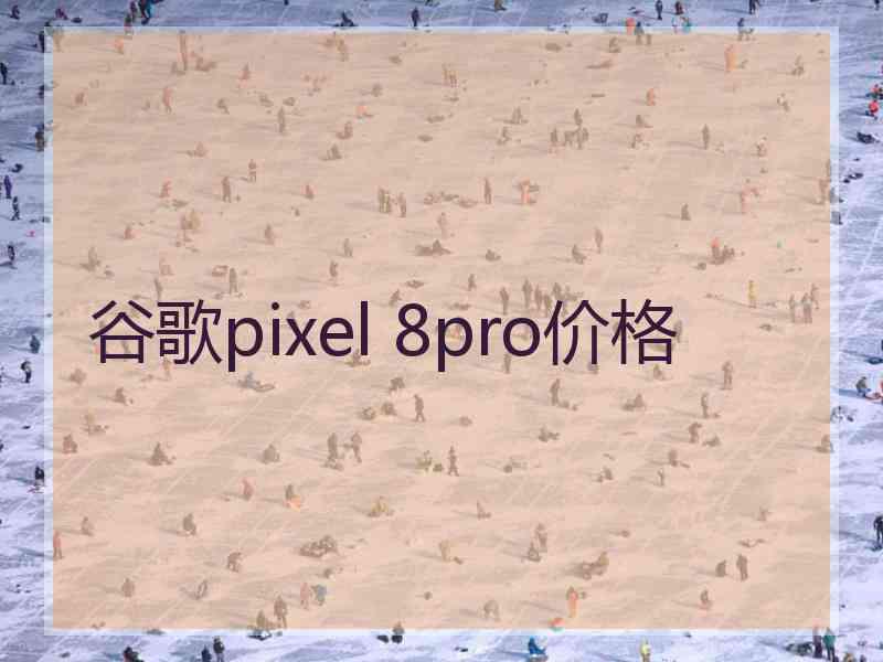 谷歌pixel 8pro价格