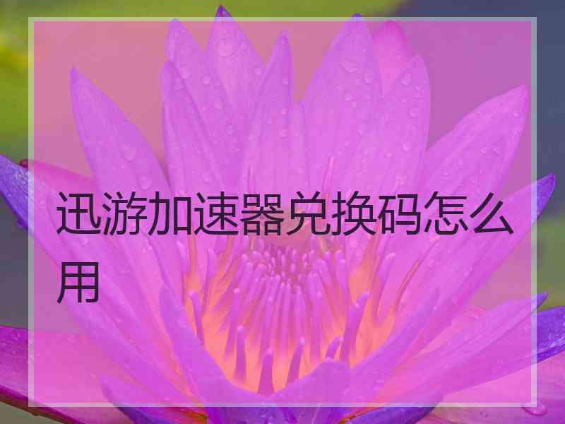 迅游加速器兑换码怎么用