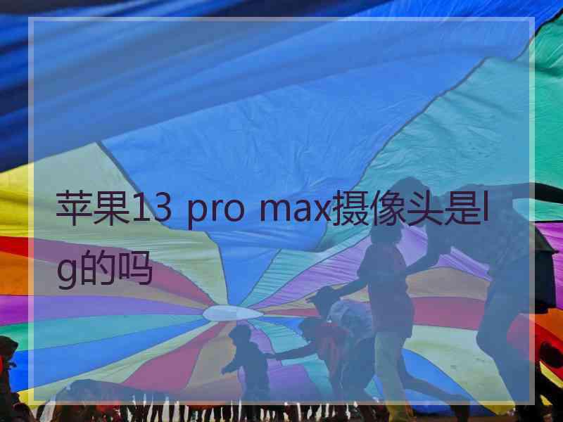 苹果13 pro max摄像头是lg的吗