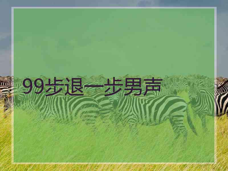 99步退一步男声