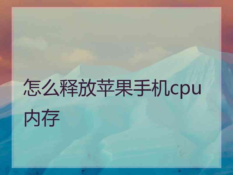 怎么释放苹果手机cpu内存