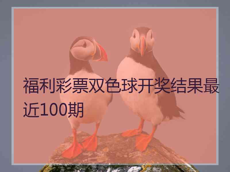 福利彩票双色球开奖结果最近100期