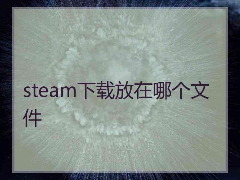 steam下载放在哪个文件